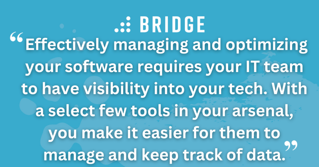 Effectively managing and optimizing your software requires your IT team to have visibility into your tech. With a select few tools in your arsenal, you make it easier for them to manage and keep track of data.