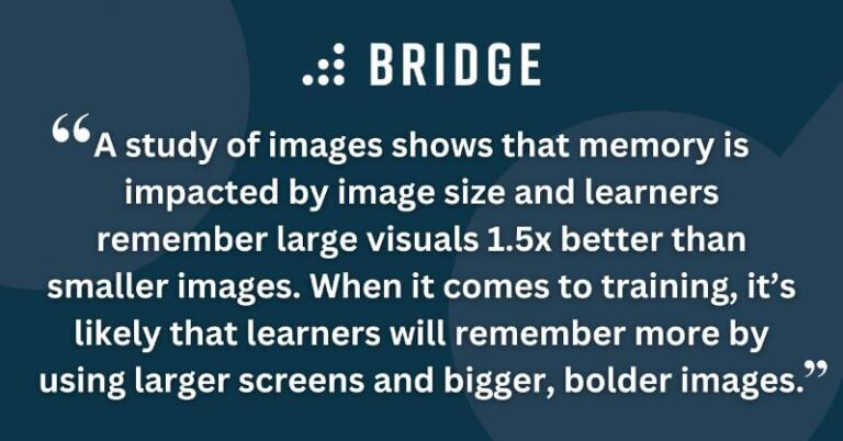 A study of images shows that memory is impacted by image size and learners remember large cisuals 1.5x better than smaller images.