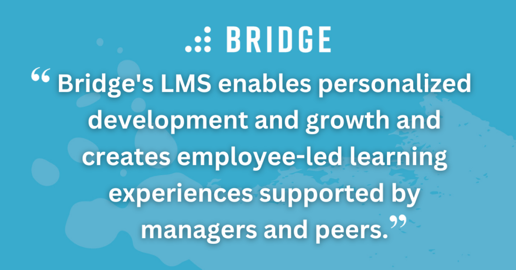 Bridge's LMS enables personalized development and growth and creates employee-led learning experiences supported by managers and peers