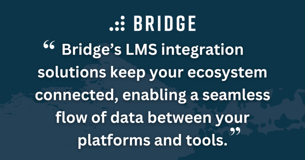 Bridge’s LMS integration solutions keep your ecosystem connected, enabling a seamless flow of data between your platforms and tools.