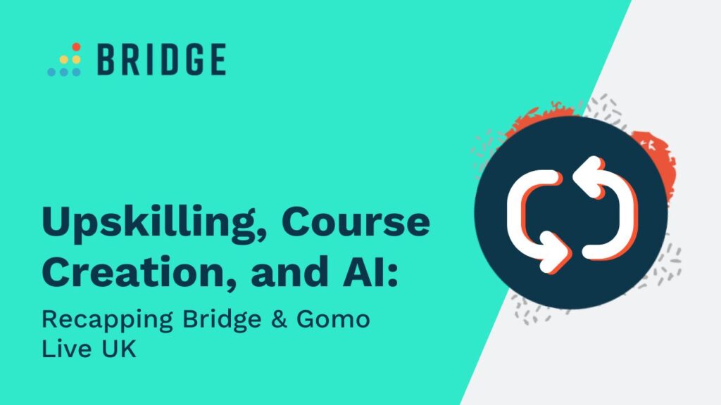 Upskilling, Course Creation, and AI: Recapping Bridge & Gomo Live UK