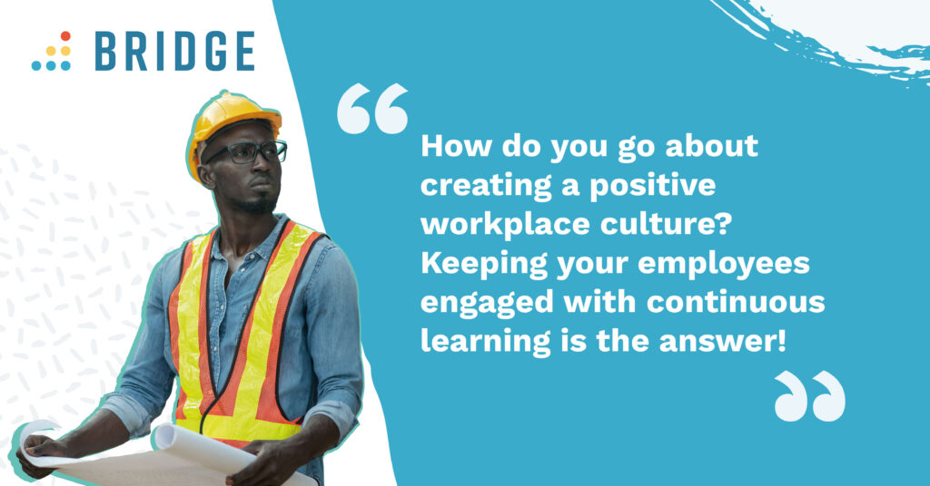 “How do you go about creating a positive workplace culture? Keeping your employees engaged with continuous learning is the answer!”