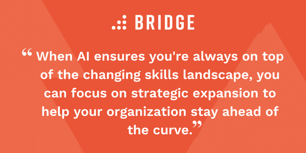 When AI ensures you're always on top of the changing skills landscape, you can focus on strategic expansion to help your organization stay ahead of the curve.