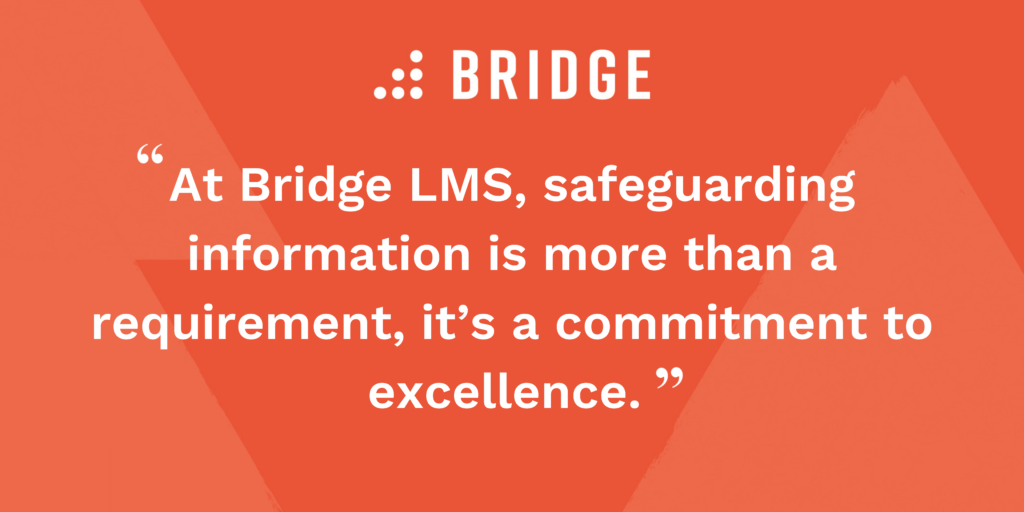 At Bridge LMS, safeguarding information is more than a requirement, it’s a commitment to excellence.