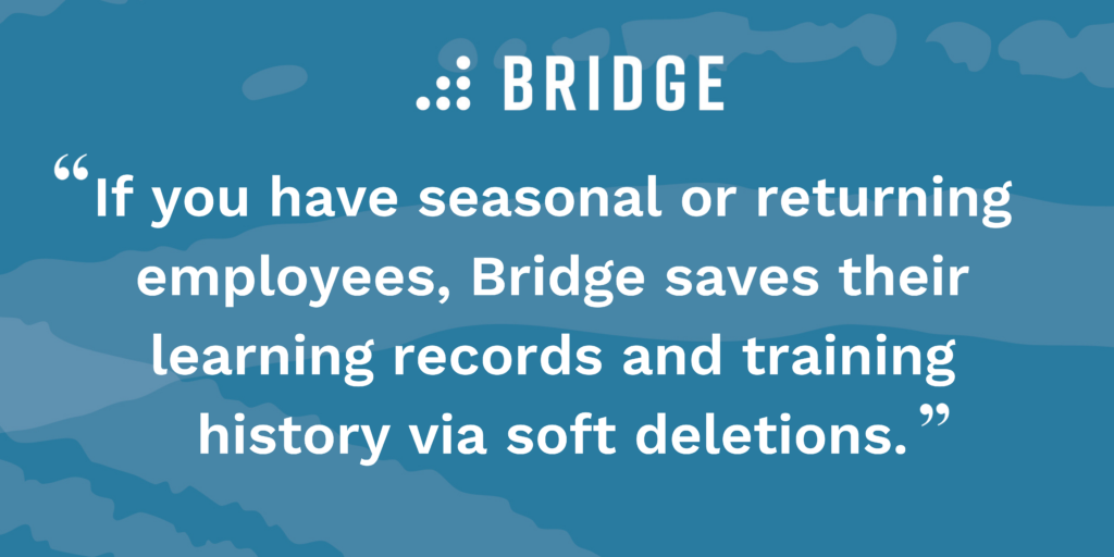 If you have seasonal or returning employees, Bridge saves their learning records and training history via soft deletions.