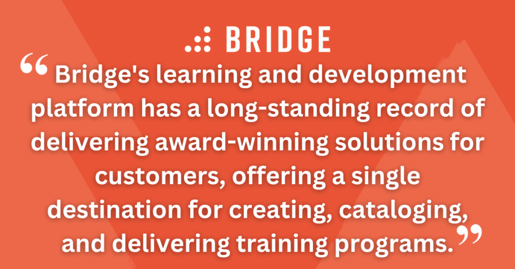 Bridge's learning and development platform has a long-standing record of delivering award-winning solutions for customers, offering a single destination for creating, cataloging, and delivering training programs.