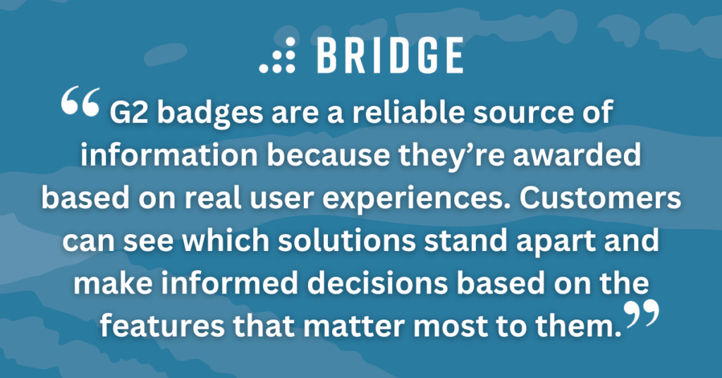 G2 badges are a reliable source of information because they’re awarded based on real user experiences. Customers can see which solutions stand apart and make informed decisions based on the features that matter most to them.