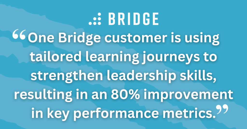 One Bridge customer is using tailored learning journeys to strengthen leadership skills, resulting in an 80% improvement in key performance metrics.