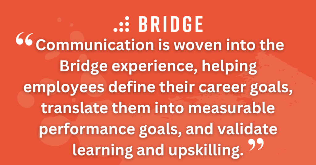 Communication is woven into the Bridge experience, helping employees define their career goals, translate them into measurable performance goals, and validate learning and upskilling.