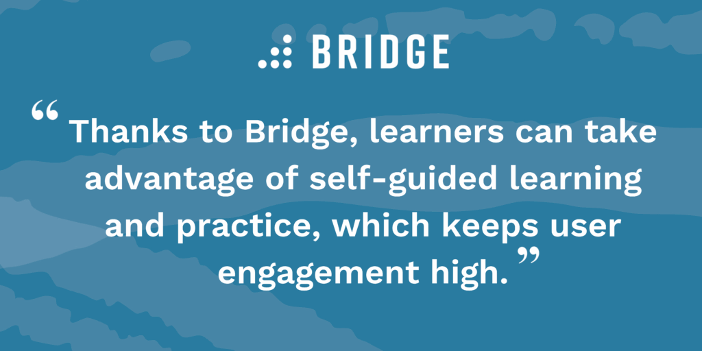 “Thanks to Bridge, learners can take advantage of self-guided learning and practice, which keeps user engagement high.”