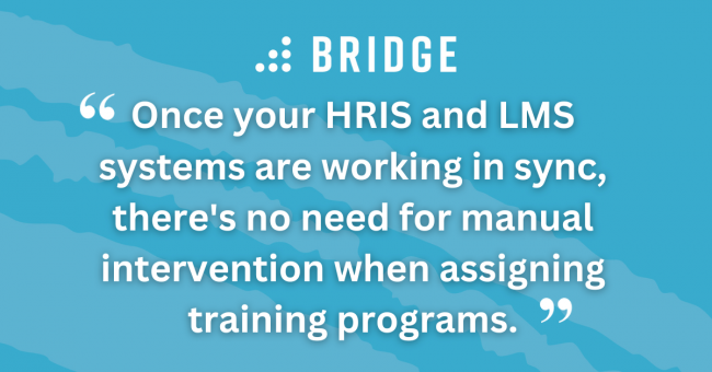Once your HRIS and LMS systems are working in sync, there's no need for manual intervention when assigning training programs.