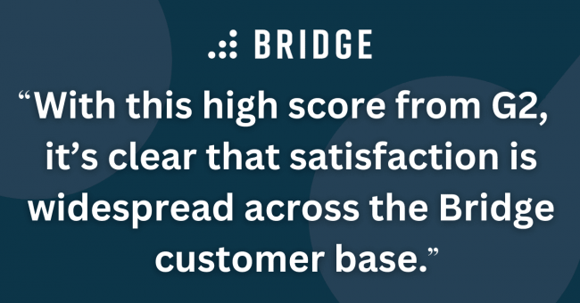 With this high score from G2, it’s clear that satisfaction is widespread across the Bridge customer base.