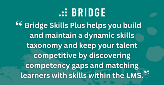 Bridge Skills Plus helps you build and maintain a dynamic skills taxonomy and keep your talent competitive by discovering competency gaps and matching learners with skills within the LMS.