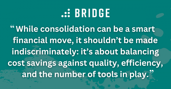 While consolidation can be a smart financial move, it shouldn’t be made indiscriminately: it’s about balancing cost savings against quality, efficiency, and the number of tools in play