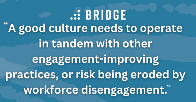 A good culture needs to operate in tandem with other engagement-improving practices, or risk being eroded by workforce disengagement.