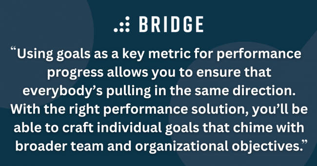 Using goals as a key metric for performance progress allows you to ensure that everybody’s pulling in the same direction. With the right performance solution, you’ll be able to craft individual goals that chime with broader team and organizational objectives.