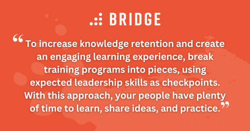 To increase knowledge retention and create an engaging learning experience, break training programs into pieces, using expected leadership skills as checkpoints. With this approach, your people have plenty of time to learn, share ideas, and practice.