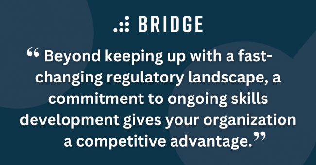 Beyond keeping up with a fast-changing regulatory landscape, a commitment to ongoing skills development gives your organization a competitive advantage.