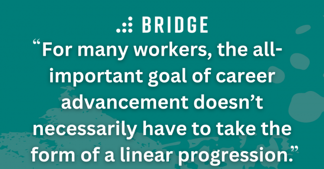For many workers, the all-important goal of career advancement doesn’t necessarily have to take the form of a linear progression.