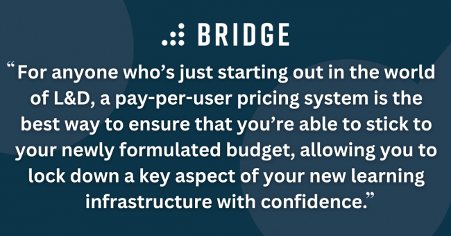 For anyone who’s just starting out in the world of L&D, a pay-per-user pricing system is the best way to ensure that you’re able to stick to your newly formulated budget, allowing you to lock down a key aspect of your new learning infrastructure with confidence.