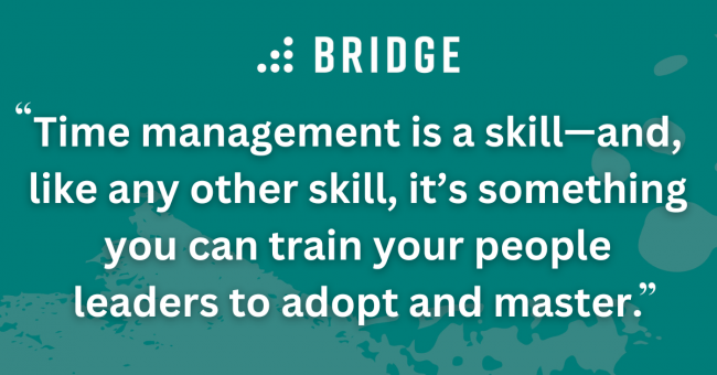 Time management is a skill—and, like any other skill, it’s something you can train your people leaders to adopt and master.